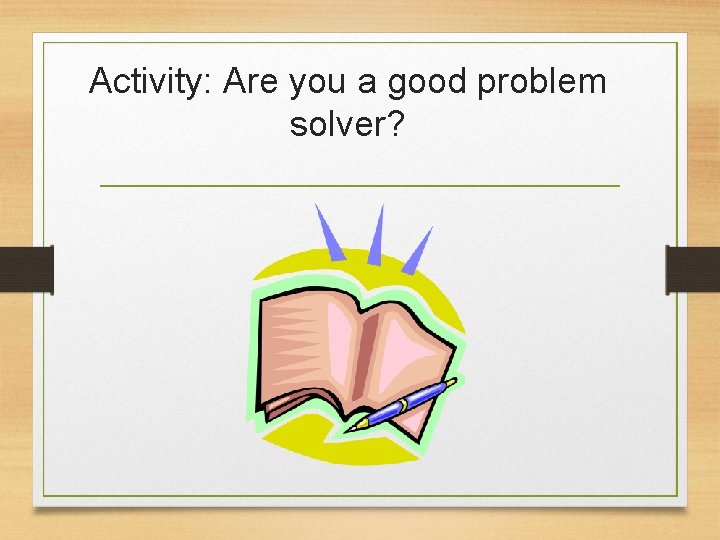 Activity: Are you a good problem solver? 