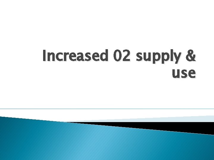 Increased 02 supply & use Increased 02 supply & use