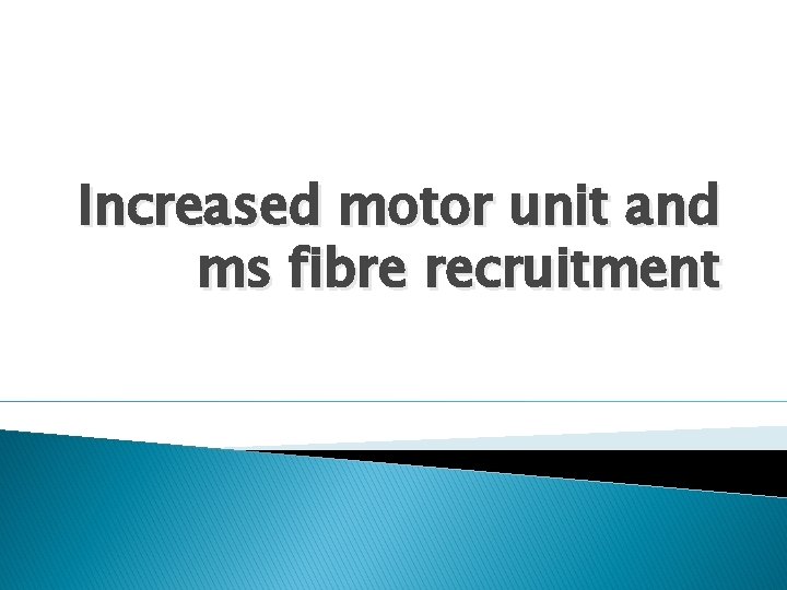 Increased motor unit and ms fibre recruitment Increased motor unit and ms fibre recruitment