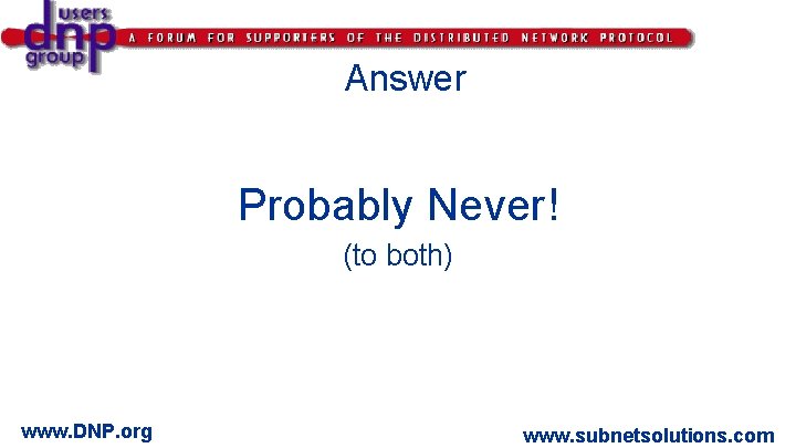 Answer Probably Never! (to both) www. DNP. org www. subnetsolutions. com 
