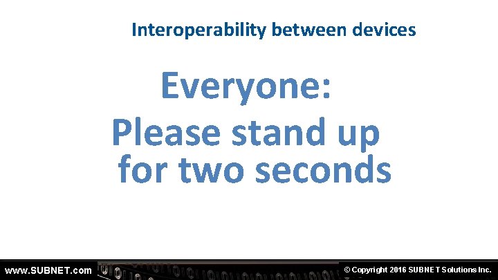 Interoperability between devices Everyone: Please stand up for two seconds www. SUBNET. com ©