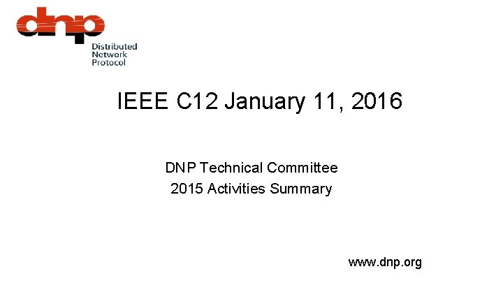 IEEE C 12 January 11, 2016 DNP Technical Committee 2015 Activities Summary www. dnp.