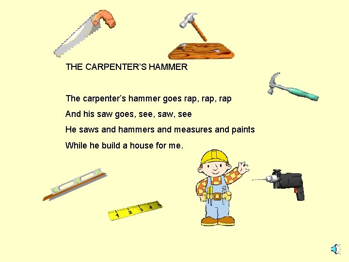 THE CARPENTER’S HAMMER The carpenter’s hammer goes rap, rap And his saw goes, see,