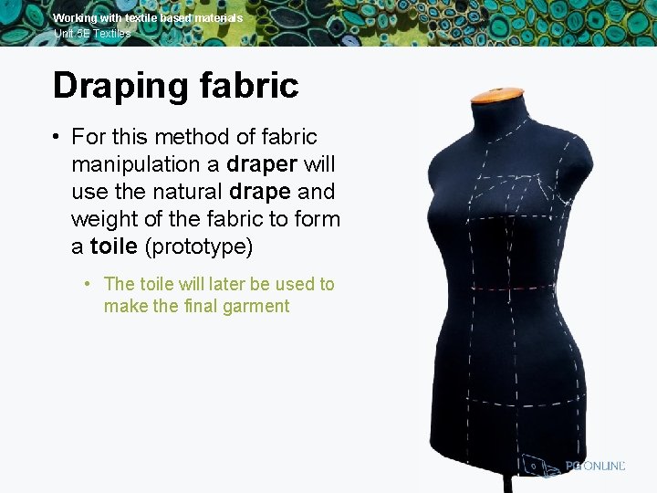 Working with textile based materials Unit 5 E Textiles Draping fabric • For this
