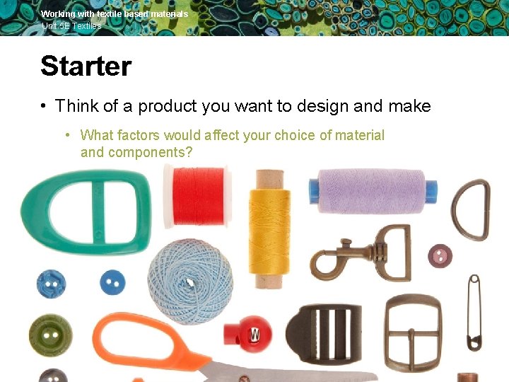 Working with textile based materials Unit 5 E Textiles Starter • Think of a