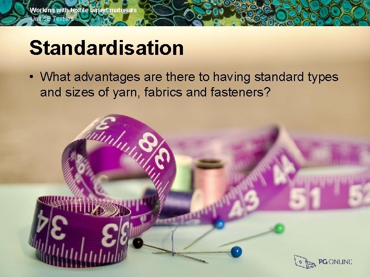 Working with textile based materials Unit 5 E Textiles Standardisation • What advantages are