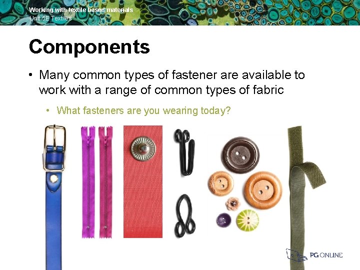 Working with textile based materials Unit 5 E Textiles Components • Many common types