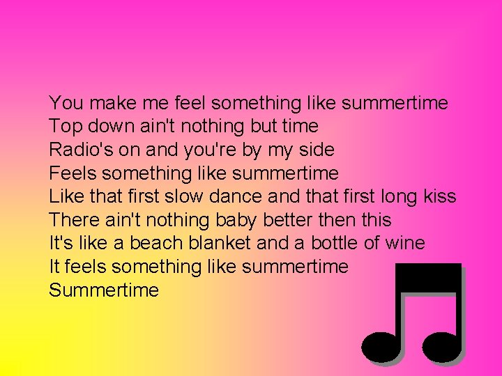 You make me feel something like summertime Top down ain't nothing but time Radio's