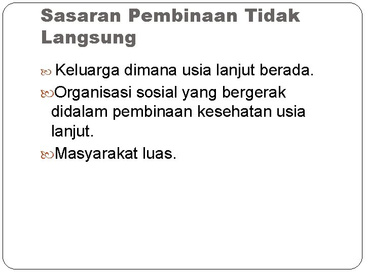 Sasaran Pembinaan Tidak Langsung Keluarga dimana usia lanjut berada. Organisasi sosial yang bergerak didalam