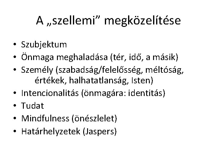 A „szellemi” megközelítése • Szubjektum • Önmaga meghaladása (tér, idő, a másik) • Személy