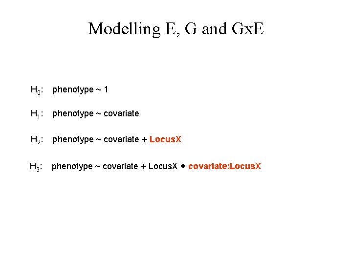 Modelling E, G and Gx. E H 0 : phenotype ~ 1 H 1