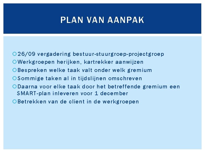 PLAN VAN AANPAK 26/09 vergadering bestuur-stuurgroep-projectgroep Werkgroepen herijken, kartrekker aanwijzen Bespreken welke taak valt