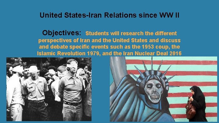 United States-Iran Relations since WW II Objectives: Students will research the different perspectives of