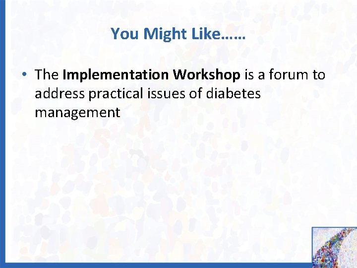 You Might Like…… • The Implementation Workshop is a forum to address practical issues