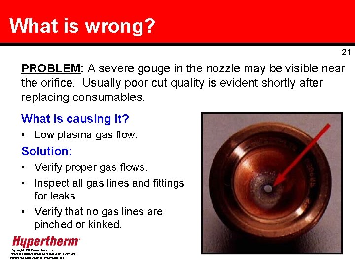 What is wrong? 21 PROBLEM: A severe gouge in the nozzle may be visible