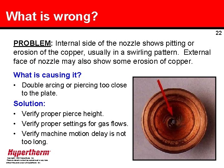 What is wrong? 22 PROBLEM: Internal side of the nozzle shows pitting or erosion