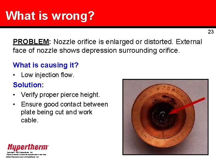 What is wrong? 23 PROBLEM: Nozzle orifice is enlarged or distorted. External face of