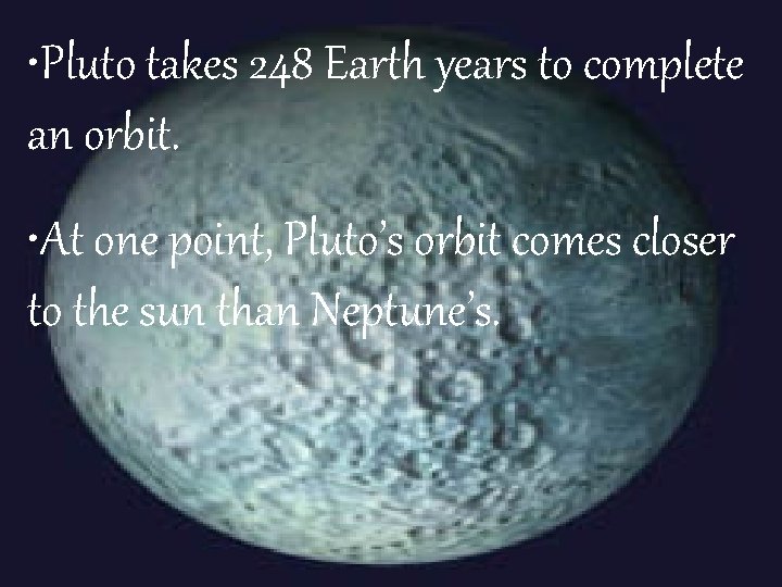  • Pluto takes 248 Earth years to complete an orbit. • At one