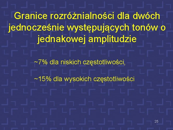 Granice rozróżnialności dla dwóch jednocześnie występujących tonów o jednakowej amplitudzie ~7% dla niskich częstotliwości,