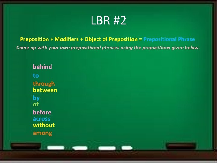 LBR #2 Preposition + Modifiers + Object of Preposition = Prepositional Phrase Come up