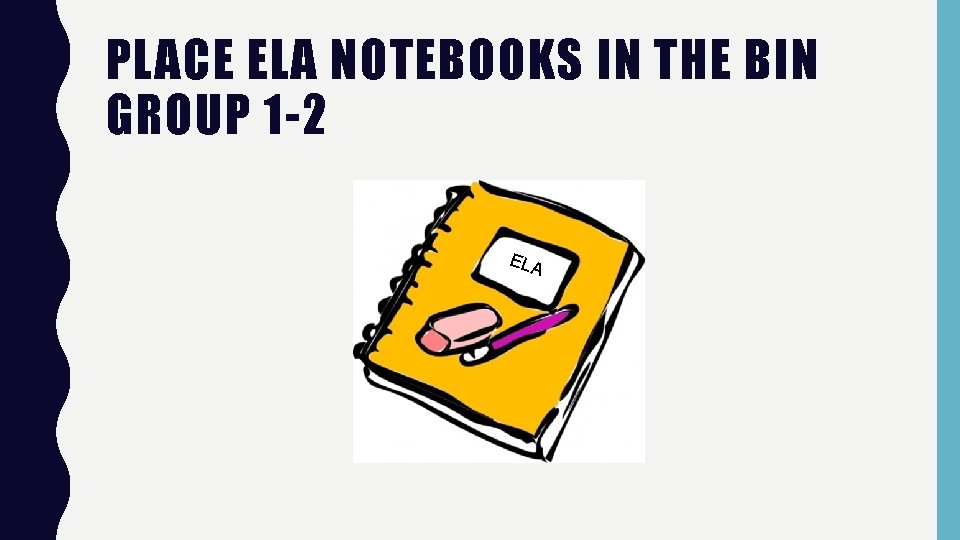 PLACE ELA NOTEBOOKS IN THE BIN GROUP 1 -2 ELA 