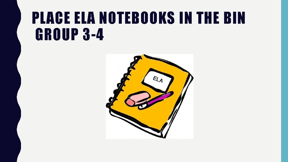 PLACE ELA NOTEBOOKS IN THE BIN GROUP 3 -4 ELA 