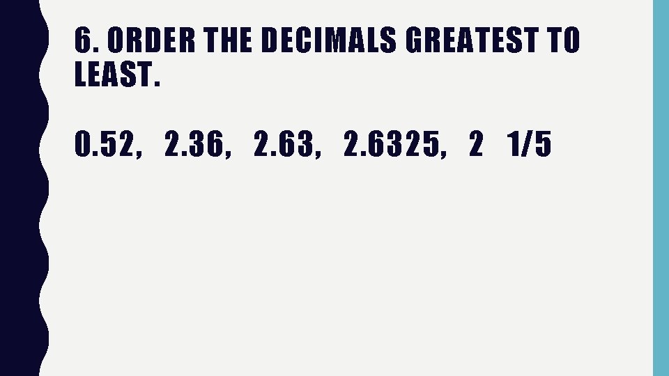 6. ORDER THE DECIMALS GREATEST TO LEAST. 0. 52, 2. 36, 2. 6325, 2