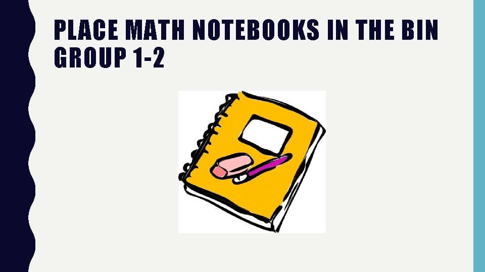 PLACE MATH NOTEBOOKS IN THE BIN GROUP 1 -2 