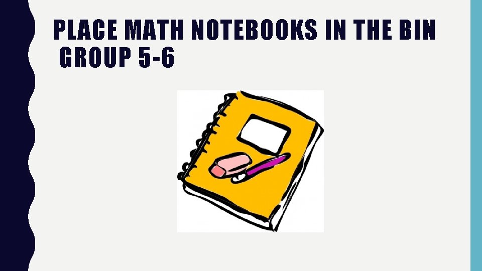PLACE MATH NOTEBOOKS IN THE BIN GROUP 5 -6 
