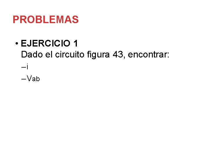 PROBLEMAS • EJERCICIO 1 Dado el circuito figura 43, encontrar: –i – Vab 
