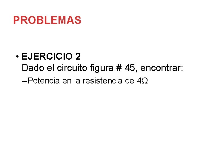 PROBLEMAS • EJERCICIO 2 Dado el circuito figura # 45, encontrar: – Potencia en