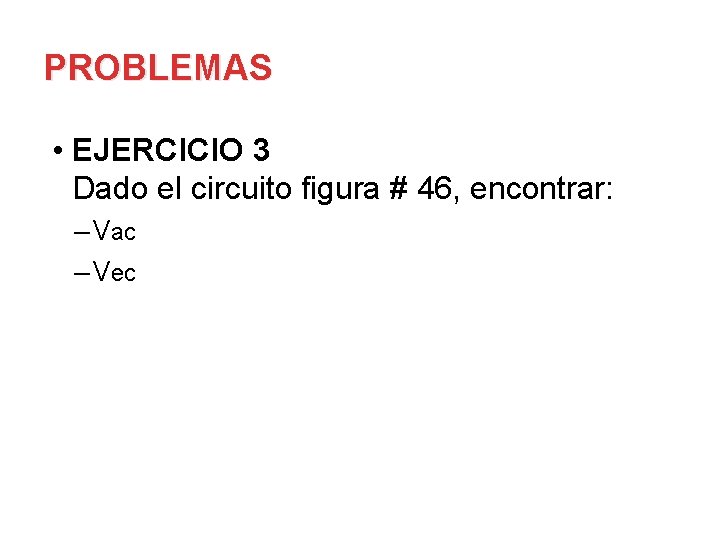 PROBLEMAS • EJERCICIO 3 Dado el circuito figura # 46, encontrar: – Vac –