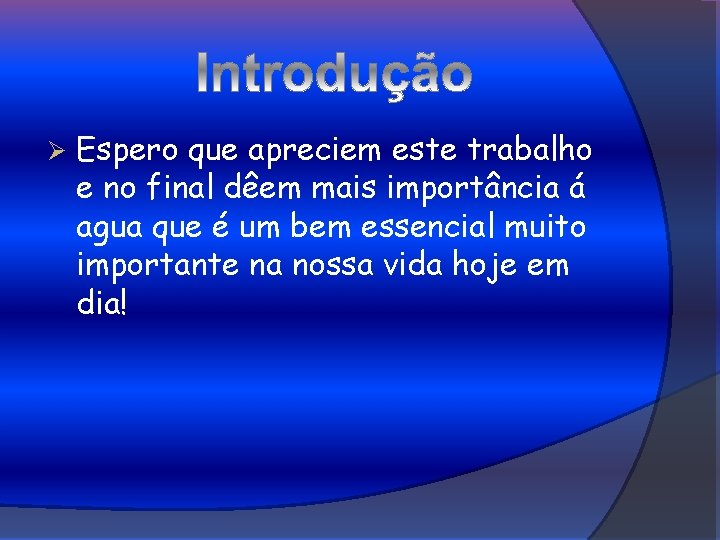 Ø Espero que apreciem este trabalho e no final dêem mais importância á agua