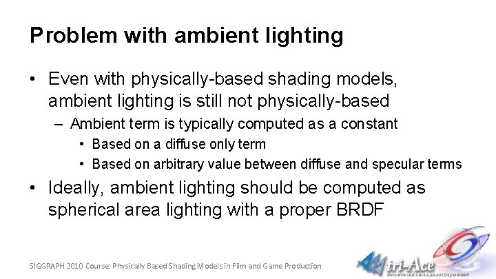 Problem with ambient lighting • Even with physically-based shading models, ambient lighting is still