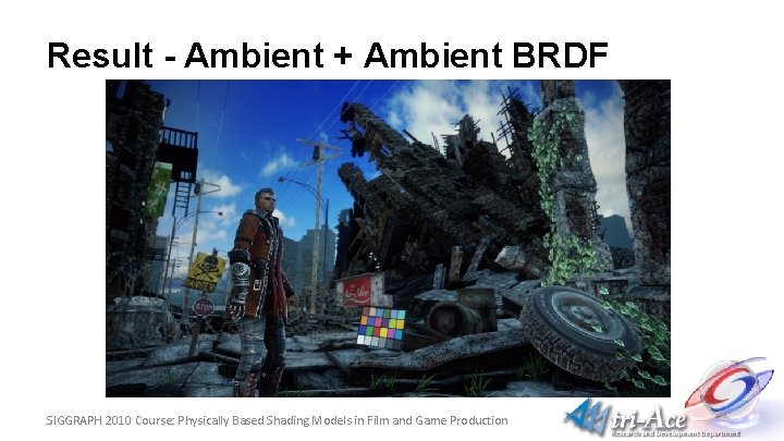 Result - Ambient + Ambient BRDF SIGGRAPH 2010 Course: Physically Based Shading Models in