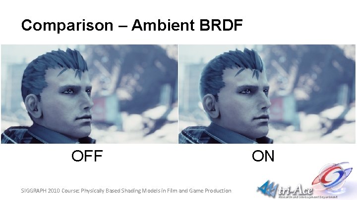 Comparison – Ambient BRDF OFF SIGGRAPH 2010 Course: Physically Based Shading Models in Film