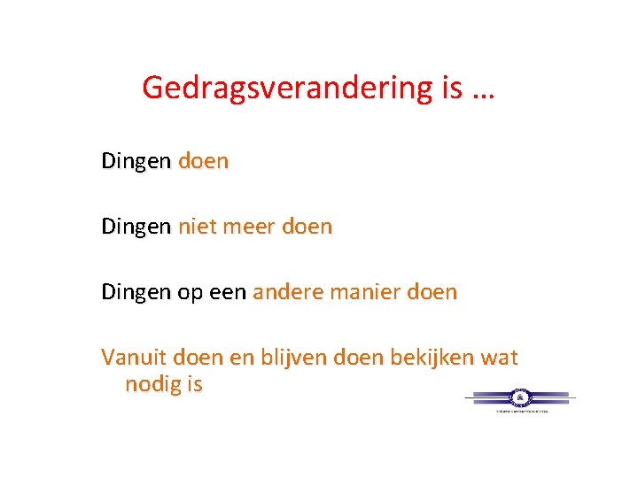 Gedragsverandering is … Dingen doen Dingen niet meer doen Dingen op een andere manier