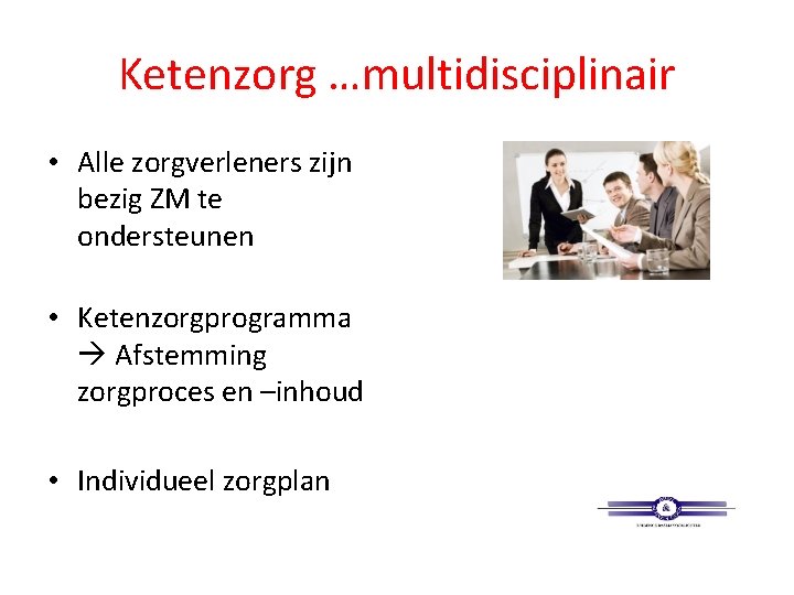 Ketenzorg …multidisciplinair • Alle zorgverleners zijn bezig ZM te ondersteunen • Ketenzorgprogramma Afstemming zorgproces