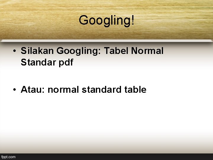 Googling! • Silakan Googling: Tabel Normal Standar pdf • Atau: normal standard table 