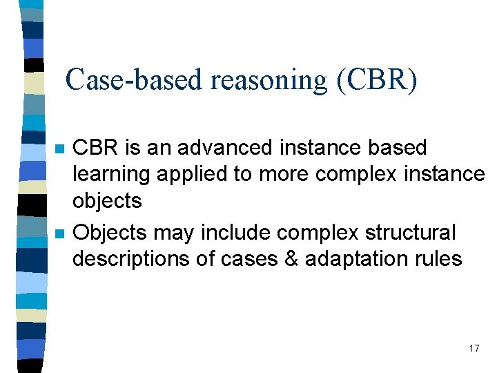 Case-based reasoning (CBR) n n CBR is an advanced instance based learning applied to