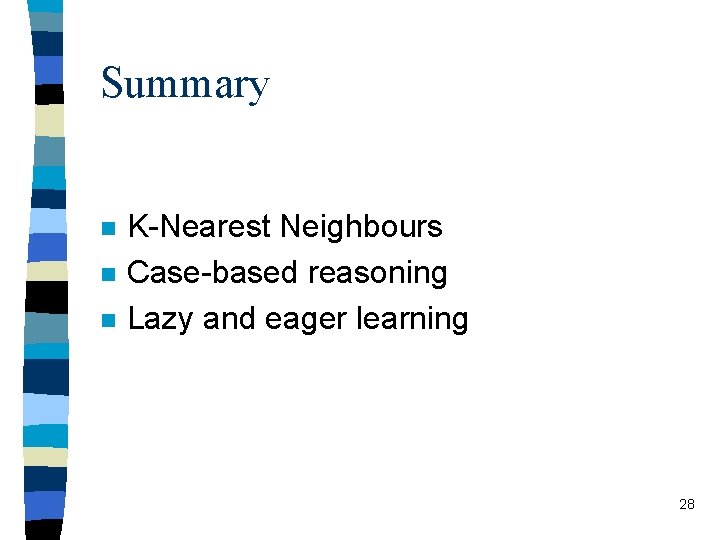 Summary n n n K-Nearest Neighbours Case-based reasoning Lazy and eager learning 28 