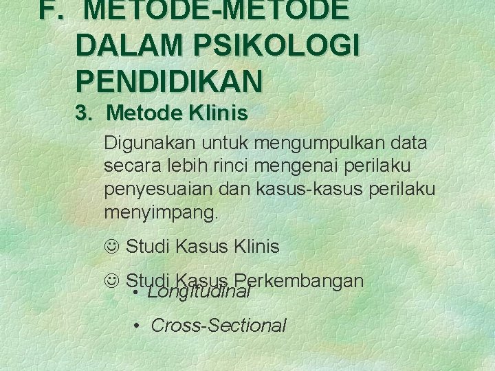 F. METODE-METODE DALAM PSIKOLOGI PENDIDIKAN 3. Metode Klinis Digunakan untuk mengumpulkan data secara lebih