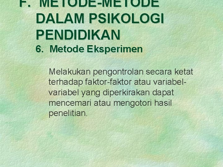 F. METODE-METODE DALAM PSIKOLOGI PENDIDIKAN 6. Metode Eksperimen Melakukan pengontrolan secara ketat terhadap faktor-faktor