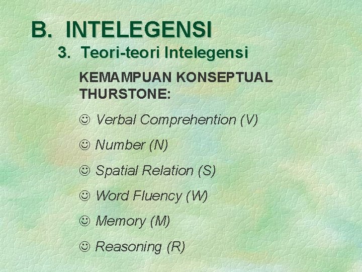 B. INTELEGENSI 3. Teori-teori Intelegensi KEMAMPUAN KONSEPTUAL THURSTONE: Verbal Comprehention (V) Number (N) Spatial