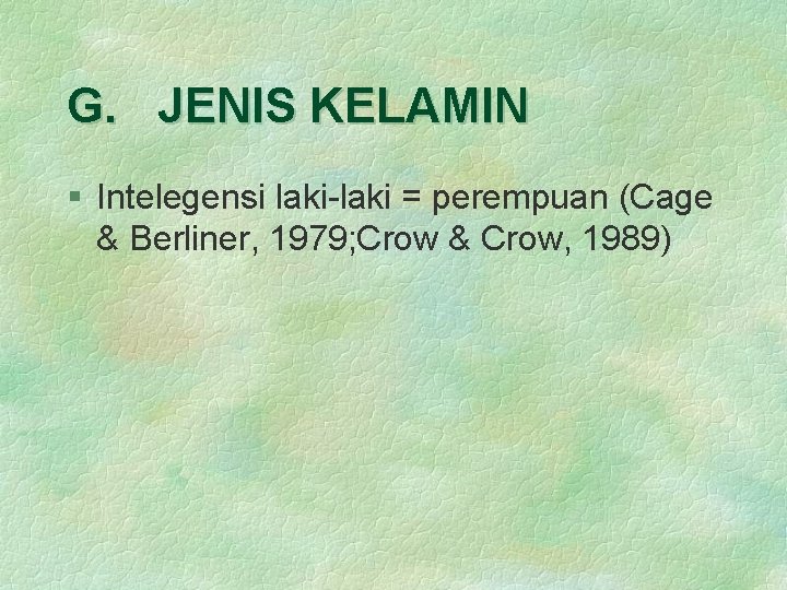 G. JENIS KELAMIN § Intelegensi laki-laki = perempuan (Cage & Berliner, 1979; Crow &