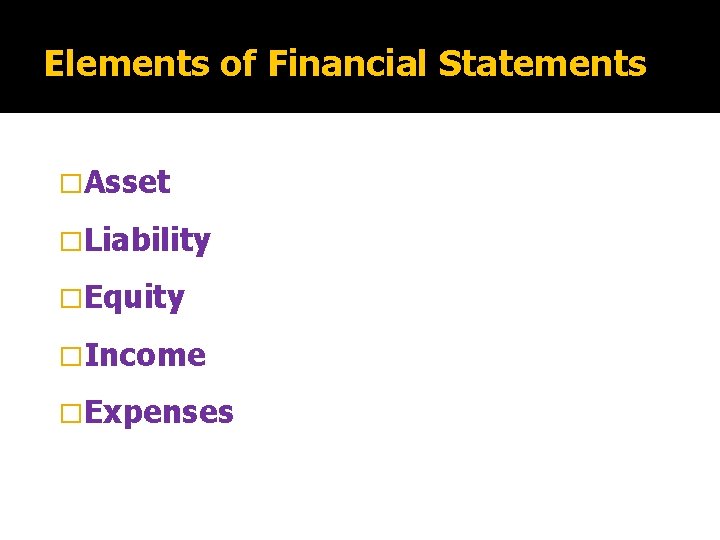 Elements of Financial Statements �Asset �Liability �Equity �Income �Expenses 