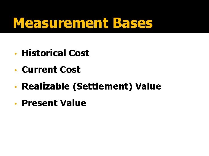 Measurement Bases • Historical Cost • Current Cost • Realizable (Settlement) Value • Present