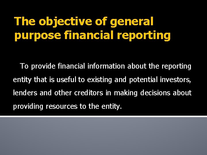 The objective of general purpose financial reporting To provide financial information about the reporting