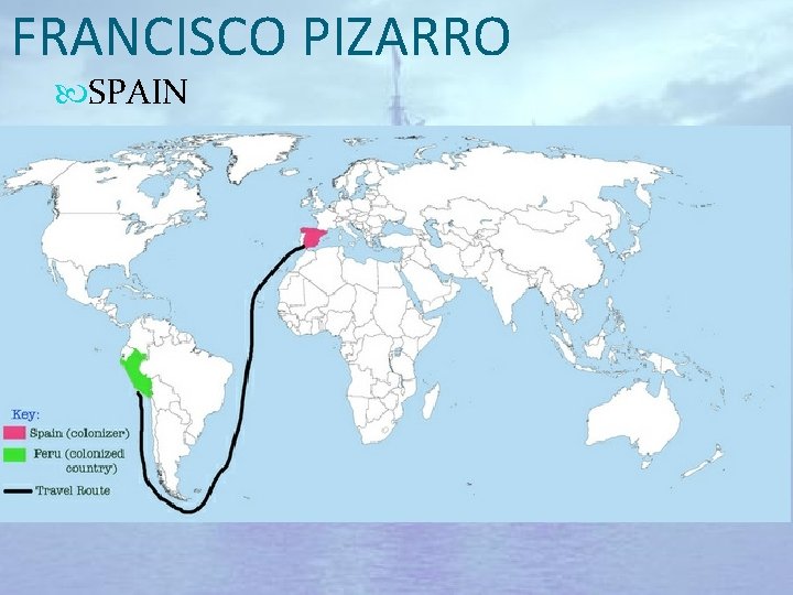 FRANCISCO PIZARRO SPAIN Area of exploration: South America (modern-day Peru) Main expedition: 1532– 1538: