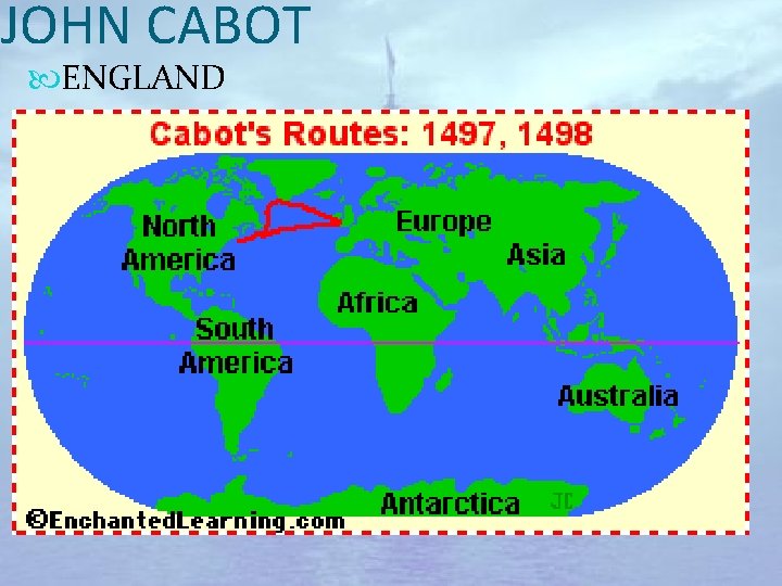 JOHN CABOT ENGLAND Area of exploration: North America Main expedition: 1497– 1498: northeastern coast